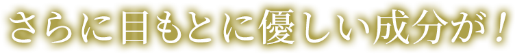 さらに目もとに優しい成分が！