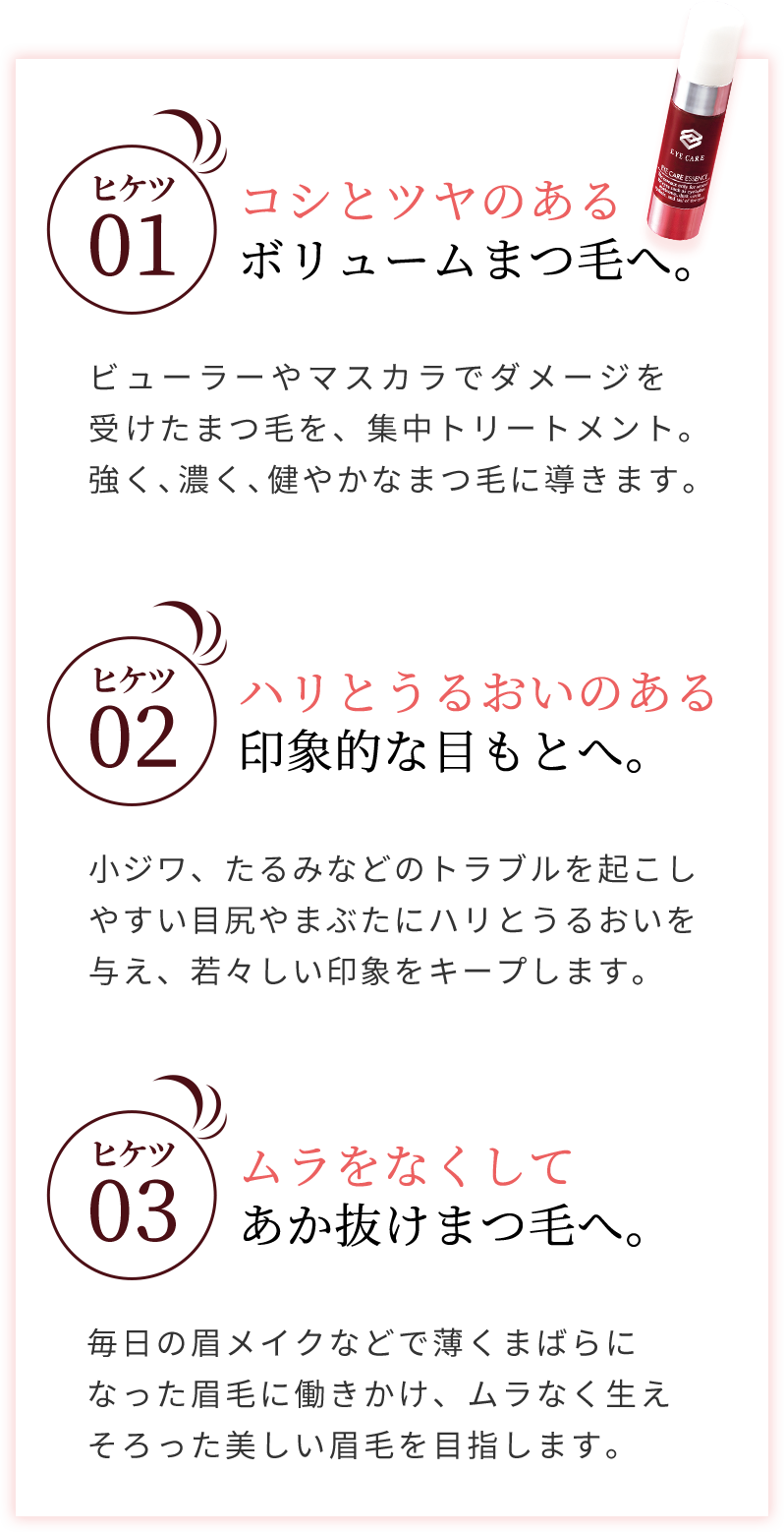 コシとツヤのある
ボリュームまつ毛へ。ハリとうるおいのある印象的な目もとへ。ムラをなくしてあか抜けまつ毛へ。